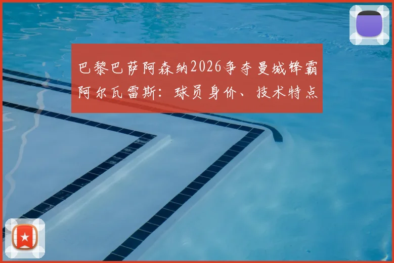 巴黎巴萨阿森纳2026争夺曼城锋霸阿尔瓦雷斯:球员身价、技术特点与潜在下家全面分析