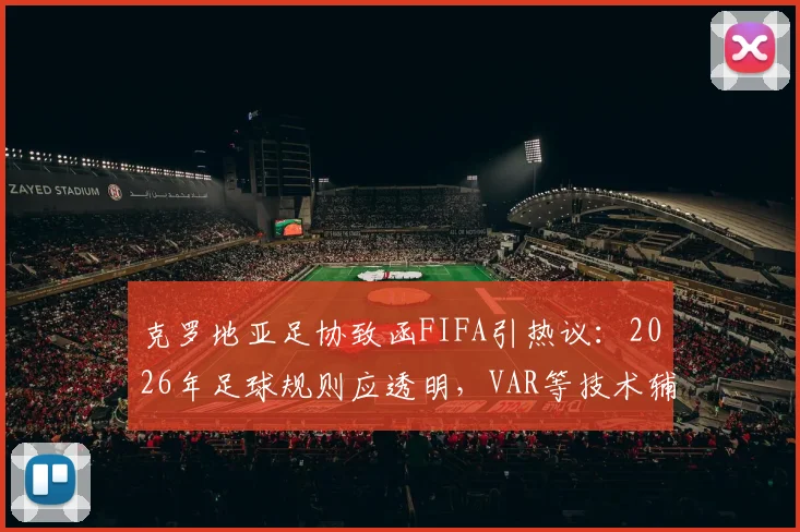克罗地亚足协致函FIFA引热议：2026年足球规则应透明，VAR等技术辅助如何平衡？