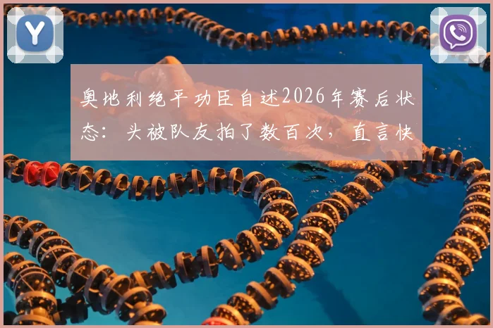 奥地利绝平功臣自述2026年赛后状态:头被队友拍了数百次,直言快被拍肿,复盘关键进球与团队庆祝瞬间