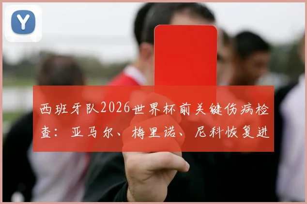 西班牙队2026世界杯前关键伤病检查:亚马尔、梅里诺、尼科恢复进度更新,小组赛登场前景分析