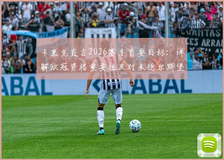 卡里克直言2026赛季首要目标:详解欧冠资格重要性及对米德尔斯堡的未来意义