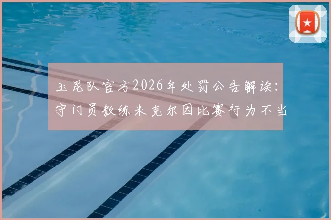 玉昆队官方2026年处罚公告解读：守门员教练米克尔因比赛行为不当被罚2万元，详解中甲联赛教练管理规定