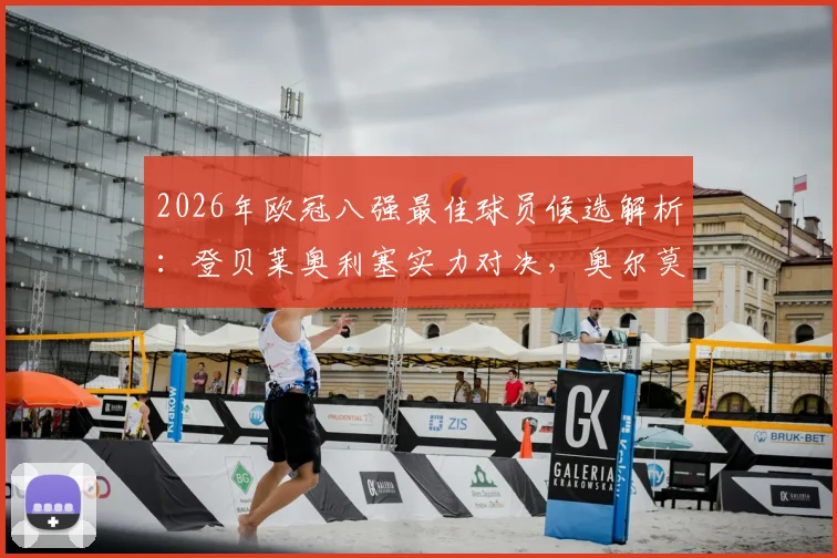 2026年欧冠八强最佳球员候选解析：登贝莱奥利塞实力对决，奥尔莫苏比门迪谁更配得上MVP？