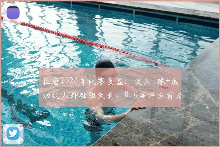 拉唐2026年比赛复盘：攻入1球+成功过人却难阻失利，8.0高评分背后的个人表现与团队困局