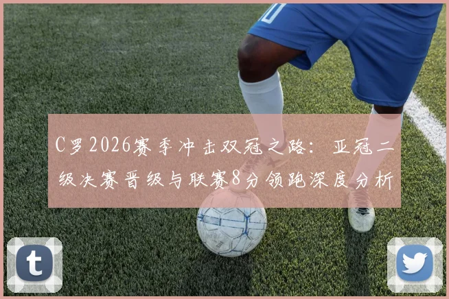 C罗2026赛季冲击双冠之路:亚冠二级决赛晋级与联赛8分领跑深度分析