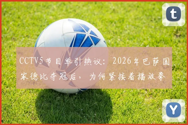 CCTV5节目单引热议：2026年巴萨国家德比夺冠后，为何紧接着播放拳击比赛录像？