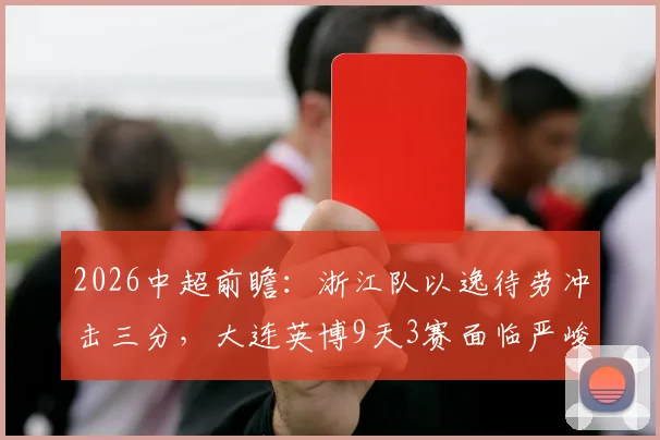 2026中超前瞻：浙江队以逸待劳冲击三分，大连英博9天3赛面临严峻体能考验