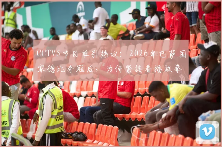 CCTV5节目单引热议:2026年巴萨国家德比夺冠后,为何紧接着播放拳击比赛录像?