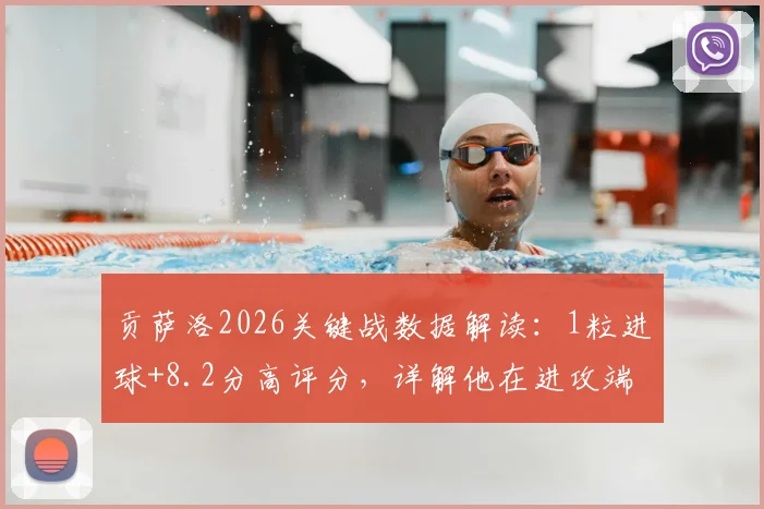贡萨洛2026关键战数据解读:1粒进球+8.2分高评分,详解他在进攻端的实际作用与效率