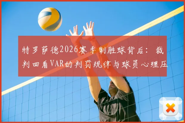 特罗萨德2026赛季制胜球背后：裁判回看VAR的判罚规律与球员心理压力解读