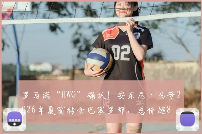 罗马诺“HWG”确认!安东尼·戈登2026年夏窗转会巴塞罗那,总价超8000万欧元详情解析