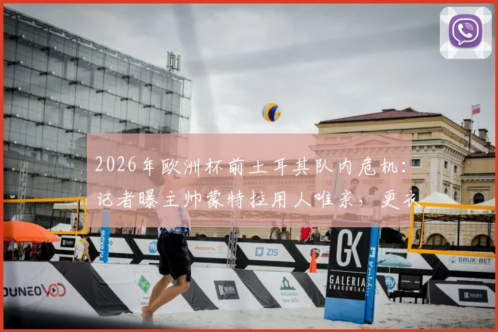 2026年欧洲杯前土耳其队内危机：记者曝主帅蒙特拉用人唯亲，更衣室拉帮结派严重影响战斗力