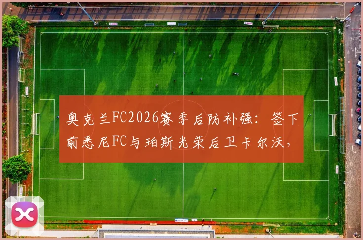 奥克兰FC2026赛季后防补强：签下前悉尼FC与珀斯光荣后卫卡尔沃，球衣号码及转会详情解读