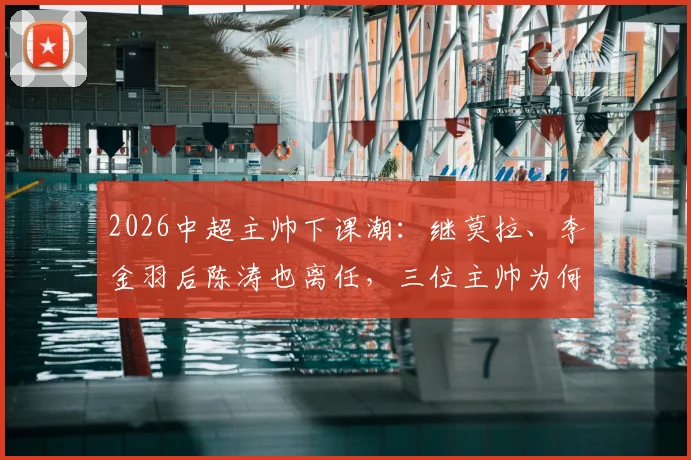 2026中超主帅下课潮：继莫拉、李金羽后陈涛也离任，三位主帅为何接连下课？深圳新鹏城未来何去何从