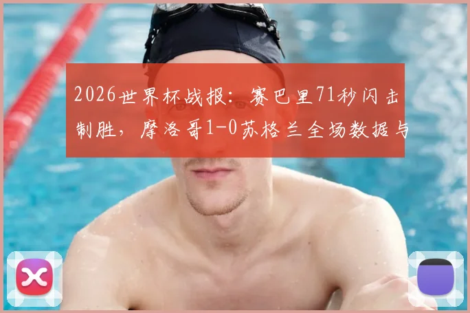 2026世界杯战报:赛巴里71秒闪击制胜,摩洛哥1-0苏格兰全场数据与进球回放深度解读