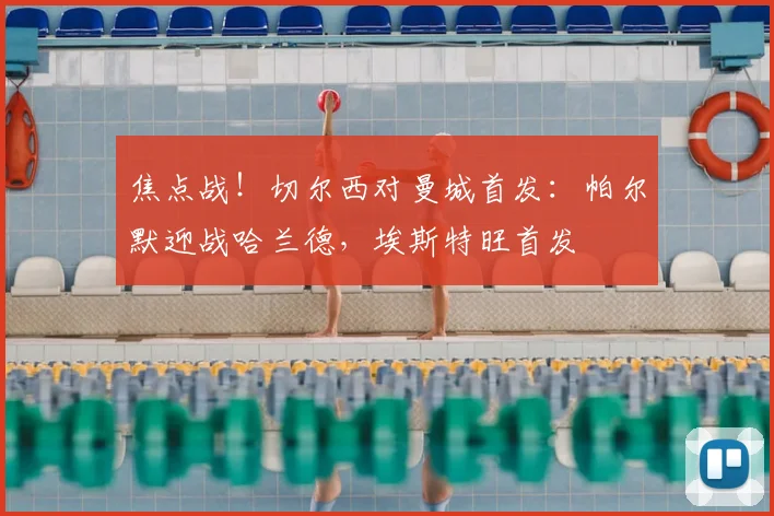 焦点战！切尔西对曼城首发：帕尔默迎战哈兰德，埃斯特旺首发